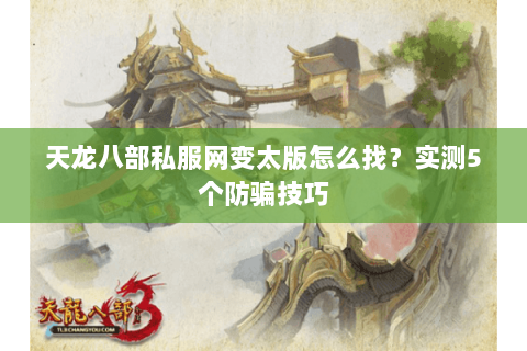 天龙八部私服网变太版怎么找？实测5个防骗技巧