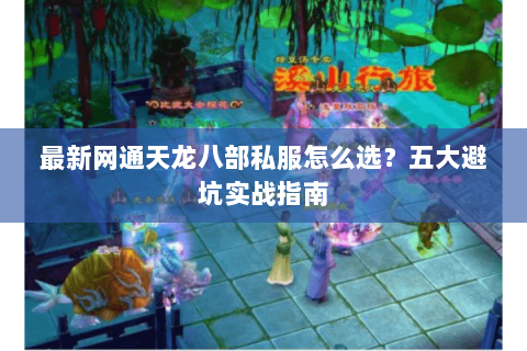 最新网通天龙八部私服怎么选？五大避坑实战指南