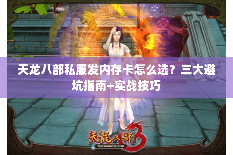 天龙八部私服发内存卡怎么选？三大避坑指南+实战技巧