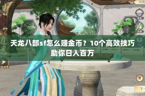 天龙八部sf怎么赚金币？10个高效技巧助你日入百万