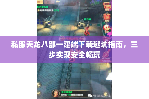 私服天龙八部一建端下载避坑指南，三步实现安全畅玩