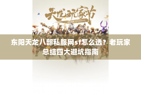东阳天龙八部私服网sf怎么选？老玩家总结四大避坑指南