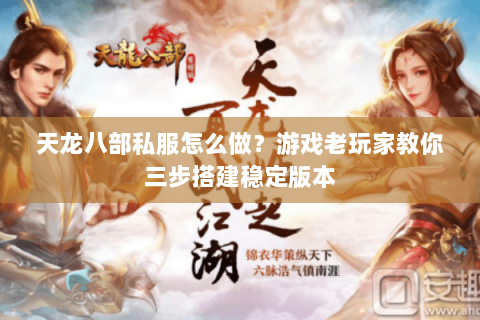 天龙八部私服怎么做？游戏老玩家教你三步搭建稳定版本