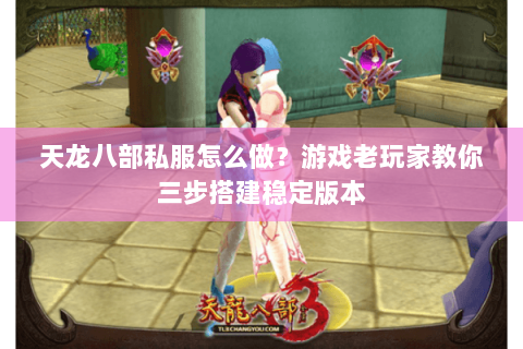 天龙八部私服怎么做？游戏老玩家教你三步搭建稳定版本