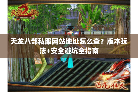 天龙八部私服网站地址怎么查?版本玩法+安全避坑全指南 天龙八部私服网站地址怎么查?版本玩法+安全避坑全指南