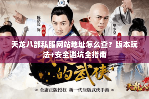 天龙八部私服网站地址怎么查?版本玩法+安全避坑全指南 天龙八部私服网站地址怎么查?版本玩法+安全避坑全指南