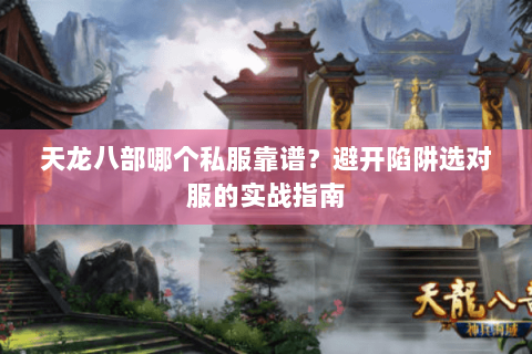 天龙八部哪个私服靠谱？避开陷阱选对服的实战指南