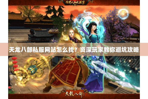 天龙八部私服网站怎么找？资深玩家教你避坑攻略