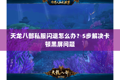 天龙八部私服闪退怎么办？5步解决卡顿黑屏问题