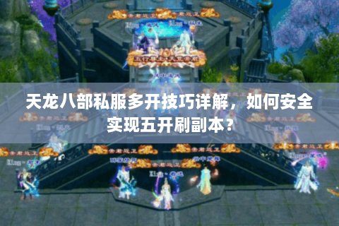 天龙八部私服多开技巧详解，如何安全实现五开刷副本？