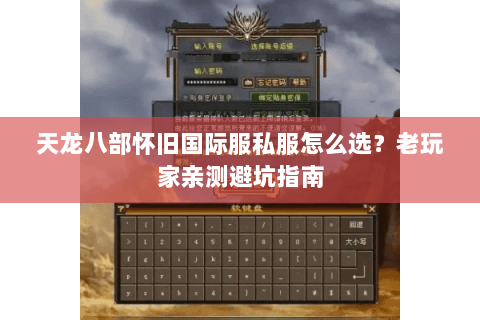 天龙八部怀旧国际服私服怎么选？老玩家亲测避坑指南