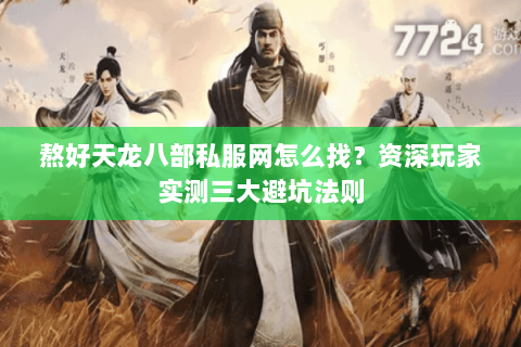 熬好天龙八部私服网怎么找？资深玩家实测三大避坑法则