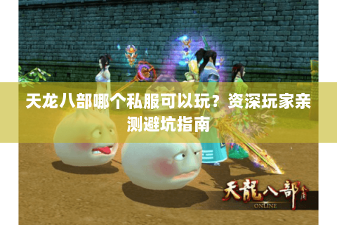 天龙八部哪个私服可以玩？资深玩家亲测避坑指南