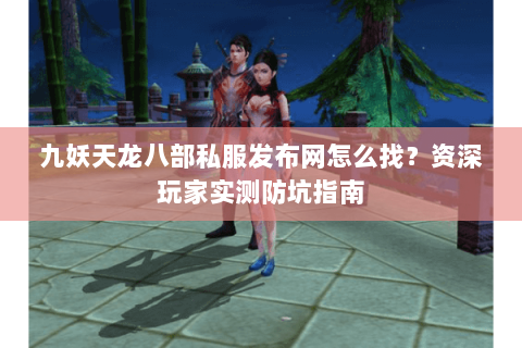 九妖天龙八部私服发布网怎么找？资深玩家实测防坑指南