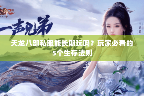 天龙八部私服能长期玩吗？玩家必看的5个生存法则