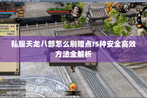 私服天龙八部怎么刷赠点?5种安全高效方法全解析