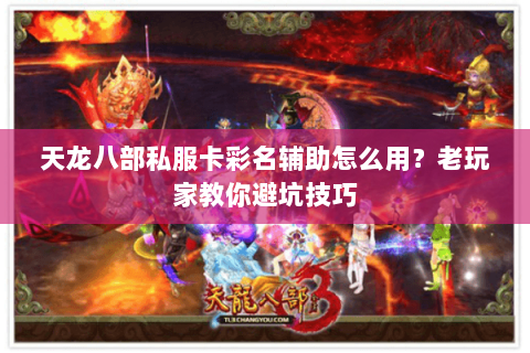 天龙八部私服卡彩名辅助怎么用？老玩家教你避坑技巧