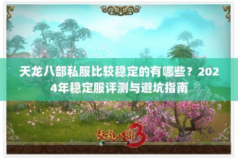 天龙八部私服比较稳定的有哪些？2024年稳定服评测与避坑指南