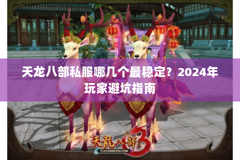 天龙八部私服哪几个最稳定？2024年玩家避坑指南