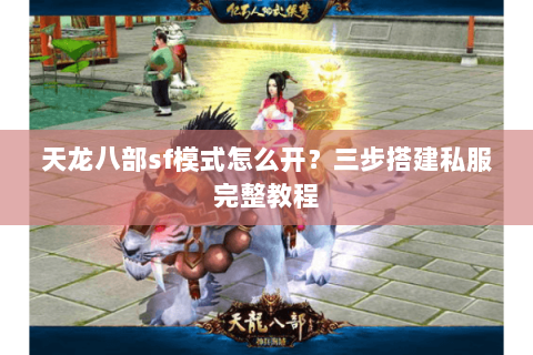 天龙八部sf模式怎么开？三步搭建私服完整教程