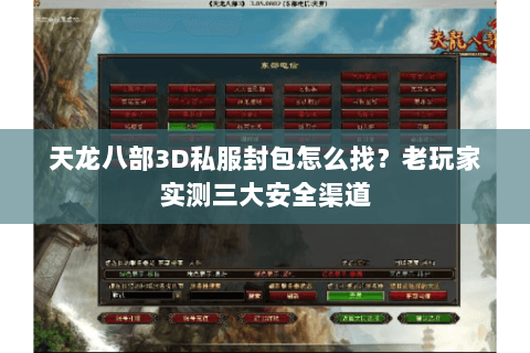 天龙八部3D私服封包怎么找？老玩家实测三大安全渠道