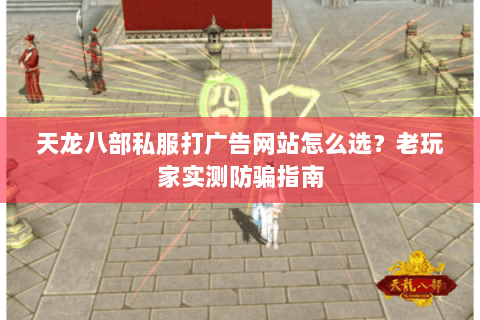 天龙八部私服打广告网站怎么选？老玩家实测防骗指南