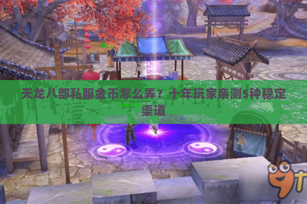 天龙八部私服金币怎么弄？十年玩家亲测5种稳定渠道