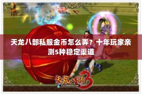 天龙八部私服金币怎么弄？十年玩家亲测5种稳定渠道