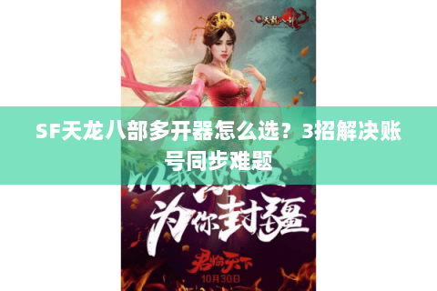 SF天龙八部多开器怎么选？3招解决账号同步难题