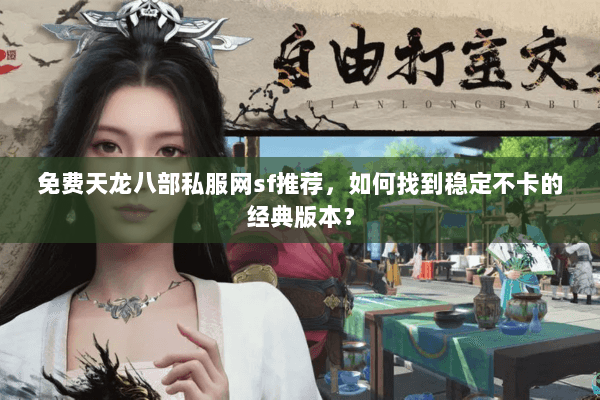 免费天龙八部私服网sf推荐，如何找到稳定不卡的经典版本？