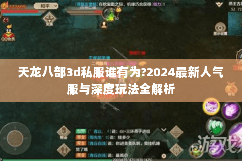 天龙八部3d私服谁有为?2024最新人气服与深度玩法全解析 天龙八部3d私服谁有为?2024最新人气服与深度玩法全解析