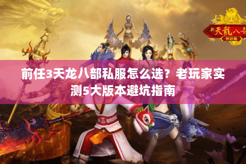 前任3天龙八部私服怎么选？老玩家实测5大版本避坑指南