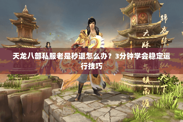 天龙八部私服老是秒退怎么办？3分钟学会稳定运行技巧