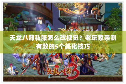 天龙八部私服怎么改视觉？老玩家亲测有效的5个美化技巧