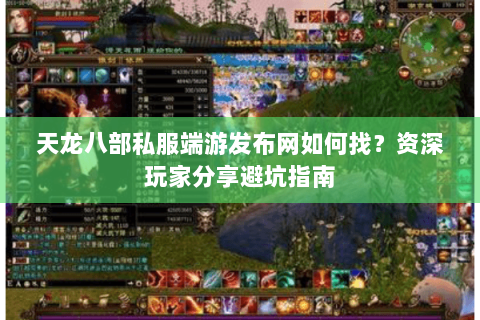 天龙八部私服端游发布网如何找？资深玩家分享避坑指南