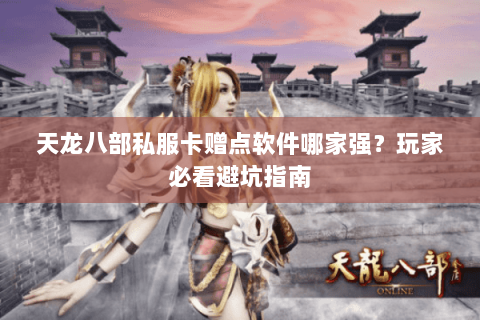 天龙八部私服卡赠点软件哪家强？玩家必看避坑指南