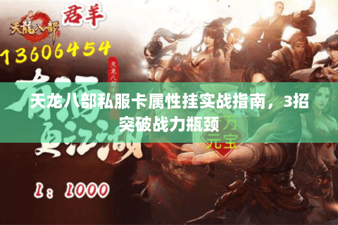 天龙八部私服卡属性挂实战指南，3招突破战力瓶颈