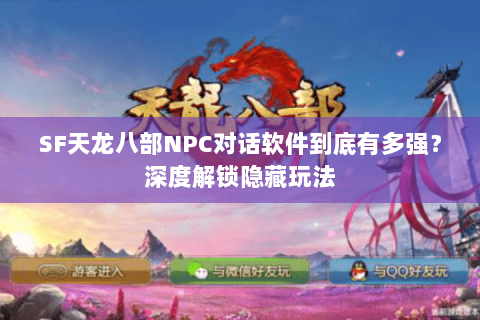 SF天龙八部NPC对话软件到底有多强？深度解锁隐藏玩法
