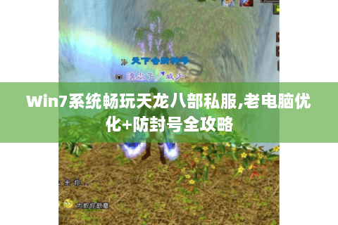 Win7系统畅玩天龙八部私服,老电脑优化+防封号全攻略
