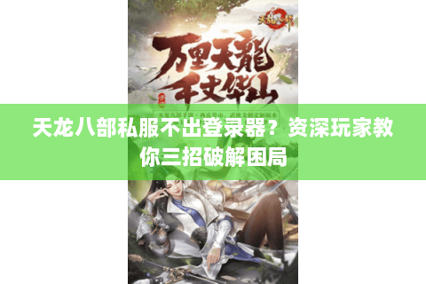 天龙八部私服不出登录器？资深玩家教你三招破解困局