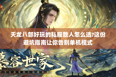 天龙八部好玩的私服散人怎么选?这份避坑指南让你告别单机模式