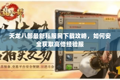 天龙八部最新私服网下载攻略，如何安全获取高倍经验服