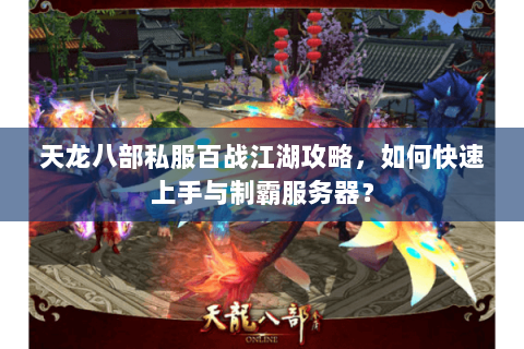 天龙八部私服百战江湖攻略，如何快速上手与制霸服务器？