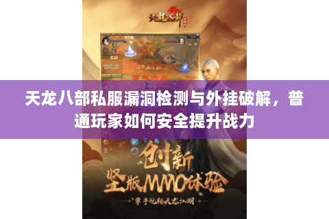 天龙八部私服漏洞检测与外挂破解，普通玩家如何安全提升战力
