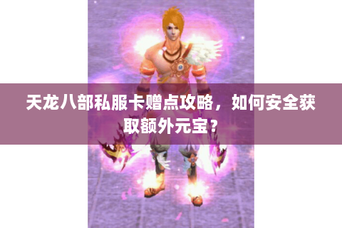天龙八部私服卡赠点攻略，如何安全获取额外元宝？