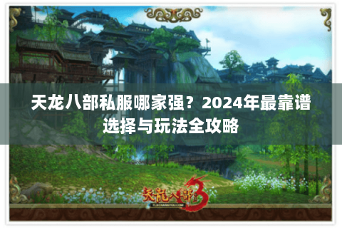 天龙八部私服哪家强？2024年最靠谱选择与玩法全攻略