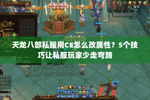 天龙八部私服用CE怎么改属性？5个技巧让私服玩家少走弯路