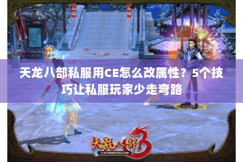 天龙八部私服用CE怎么改属性？5个技巧让私服玩家少走弯路