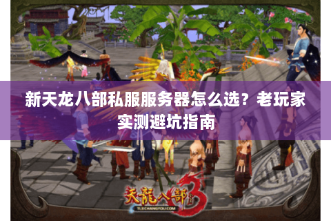 新天龙八部私服服务器怎么选？老玩家实测避坑指南