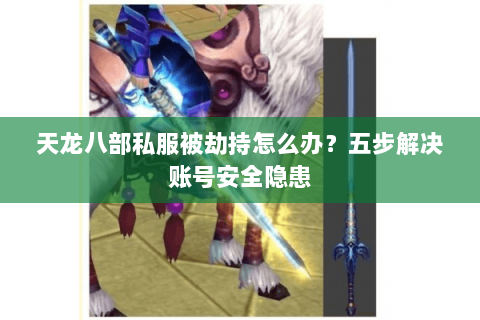 天龙八部私服被劫持怎么办？五步解决账号安全隐患